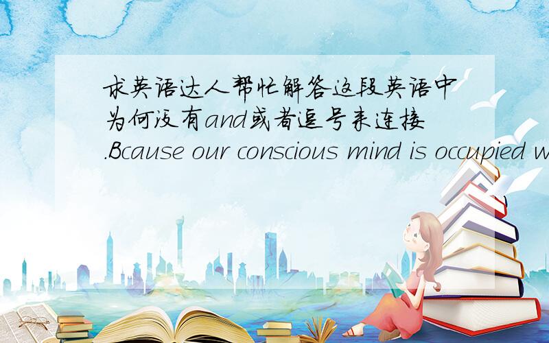 求英语达人帮忙解答这段英语中为何没有and或者逗号来连接.Bcause our conscious mind is occupied with daily life we don't always think about the emotional significance of the day's events---until,it appears,we begin to dream.这