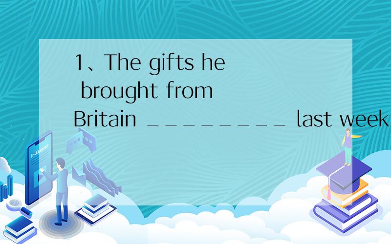 1、The gifts he brought from Britain ________ last week.A.sent out B.were sent out C.hav一、单选题 1、The gifts he brought from Britain ________ last week.A.sent out B.were sent out C.have sent out 2、Look!That’s the teacher ________ is loo