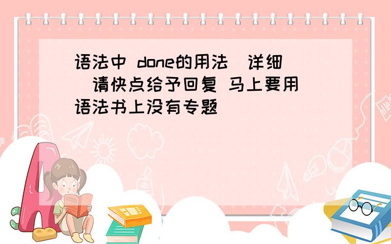 语法中 done的用法（详细）请快点给予回复 马上要用 语法书上没有专题