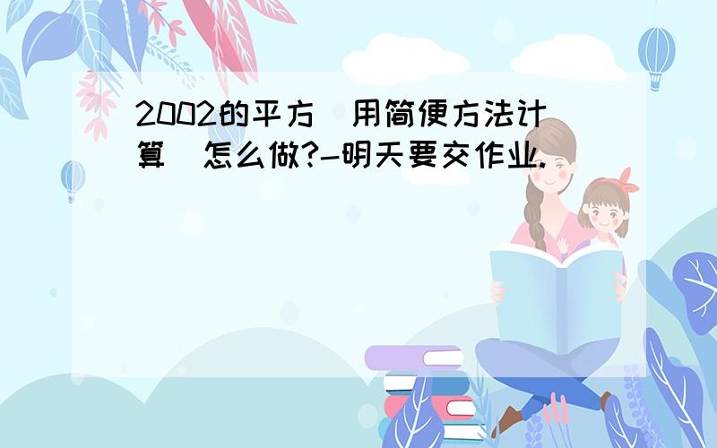 2002的平方（用简便方法计算）怎么做?-明天要交作业.