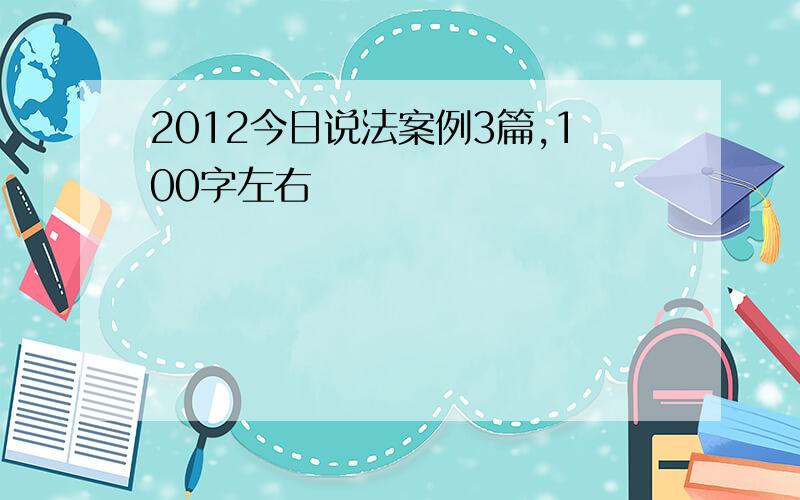 2012今日说法案例3篇,100字左右