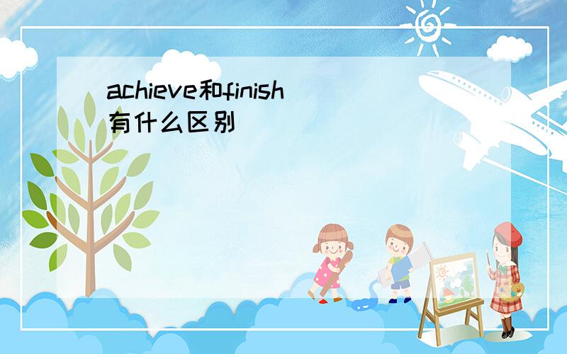 achieve和finish有什么区别