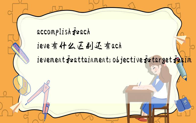 accomplish和achieve有什么区别还有achievement和attainment;objective和target和aim