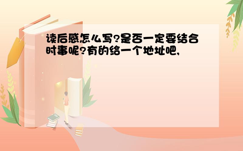 读后感怎么写?是否一定要结合时事呢?有的给一个地址吧,