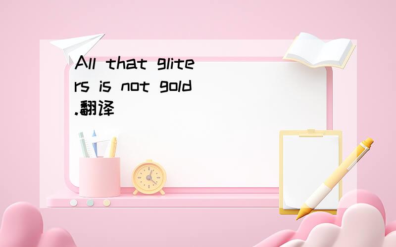 All that gliters is not gold.翻译