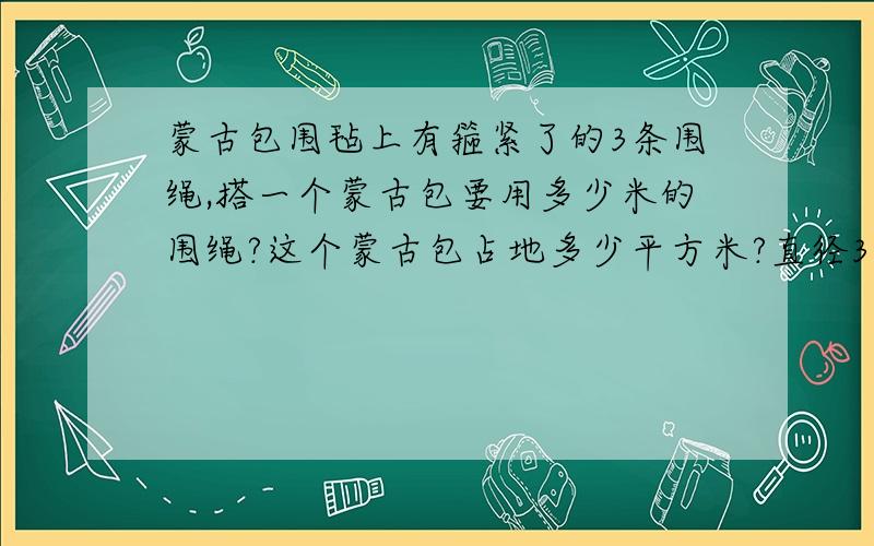 蒙古包围毡上有箍紧了的3条围绳,搭一个蒙古包要用多少米的围绳?这个蒙古包占地多少平方米?直径30米.蒙古包围毡上有箍紧了的3条围绳，搭一个蒙古包要用多少米的围绳？这个蒙古包占地