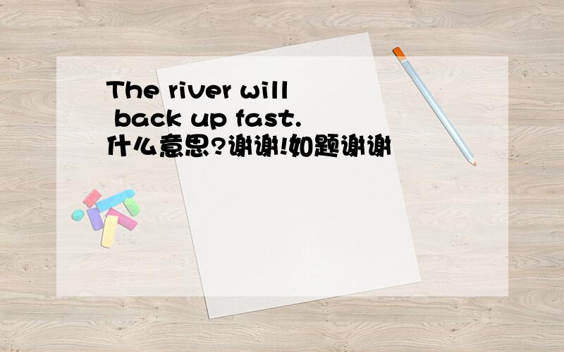 The river will back up fast.什么意思?谢谢!如题谢谢