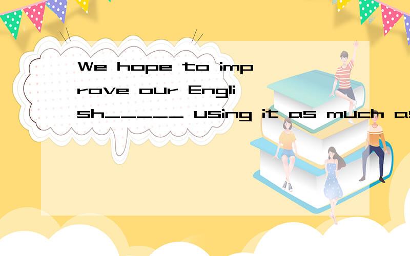 We hope to improve our English_____ using it as much as possible.A.with B.by C.for D.at