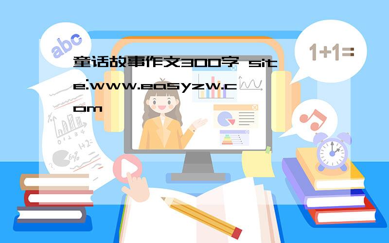 童话故事作文300字 site:www.easyzw.com