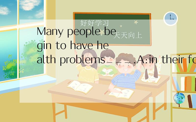 Many people begin to have health problems___.A:in their forties B:their fortieth birthday C:forty years old D:over forty如果选A的话为什么D不对呢？