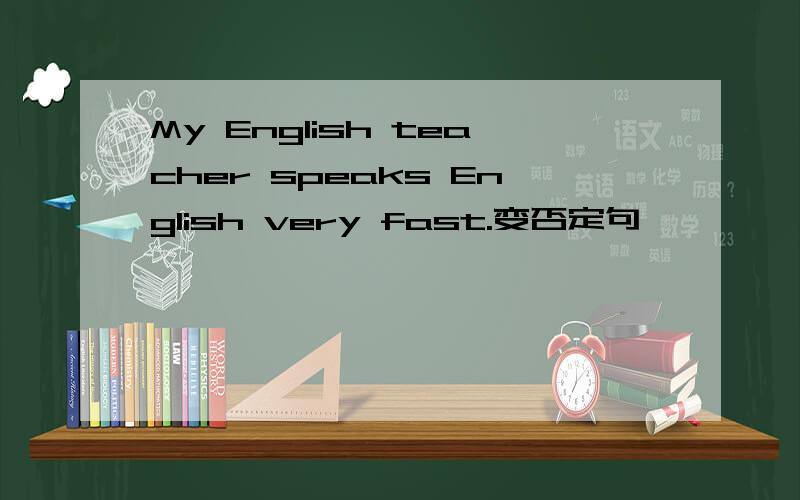 My English teacher speaks English very fast.变否定句