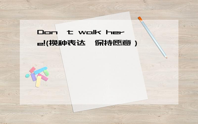 Don't walk here!(换种表达,保持愿意）