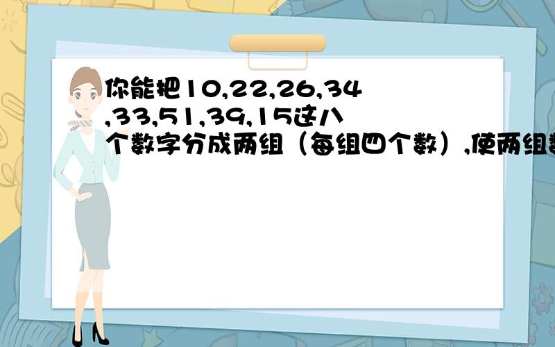 你能把10,22,26,34,33,51,39,15这八个数字分成两组（每组四个数）,使两组数的乘积相等?