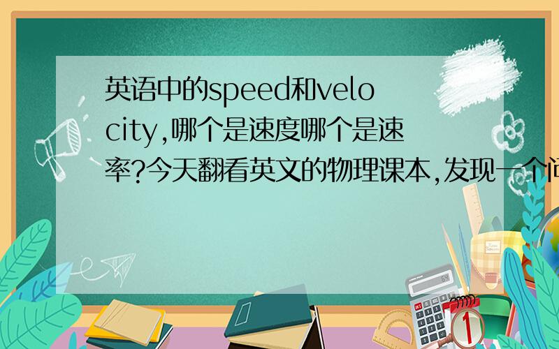 英语中的speed和velocity,哪个是速度哪个是速率?今天翻看英文的物理课本,发现一个问题,书里提到speed is a scalar quantity(标量),velocity is a vector quantity(矢量),但speed是速度,velocity是速率,这和高中物