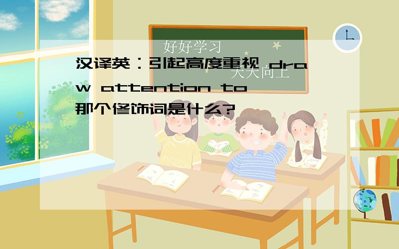 汉译英：引起高度重视 draw attention to那个修饰词是什么?