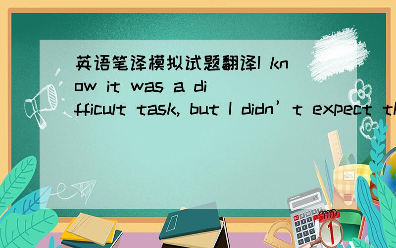 英语笔译模拟试题翻译I know it was a difficult task, but I didn’t expect that a confident person like you should have chickened out on that.这句话后半句的翻译为,但没想到你这样自信的人也会畏缩,should have done意为