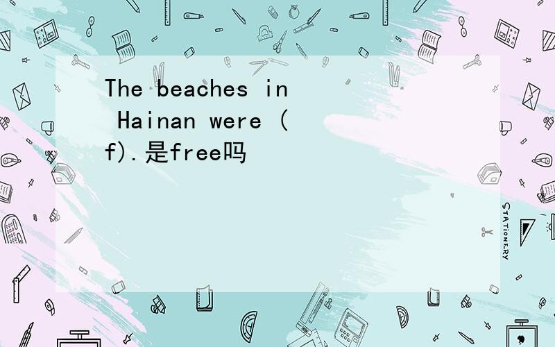 The beaches in Hainan were (f).是free吗