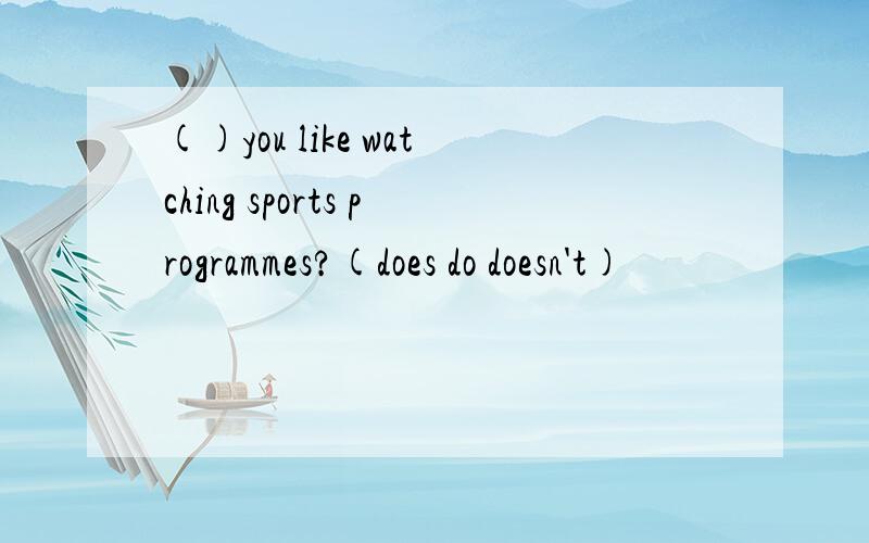 ()you like watching sports programmes?(does do doesn't)