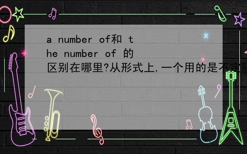 a number of和 the number of 的区别在哪里?从形式上,一个用的是不定冠词,一个用的是定冠词但是为什么表达的意思不同呢?还有,平时A OF B我们都习惯翻译成B的A但是碰到 a set of,a lot of ,a number of,a ser