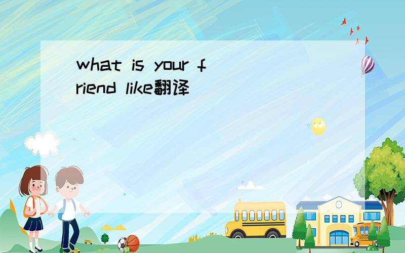 what is your friend like翻译