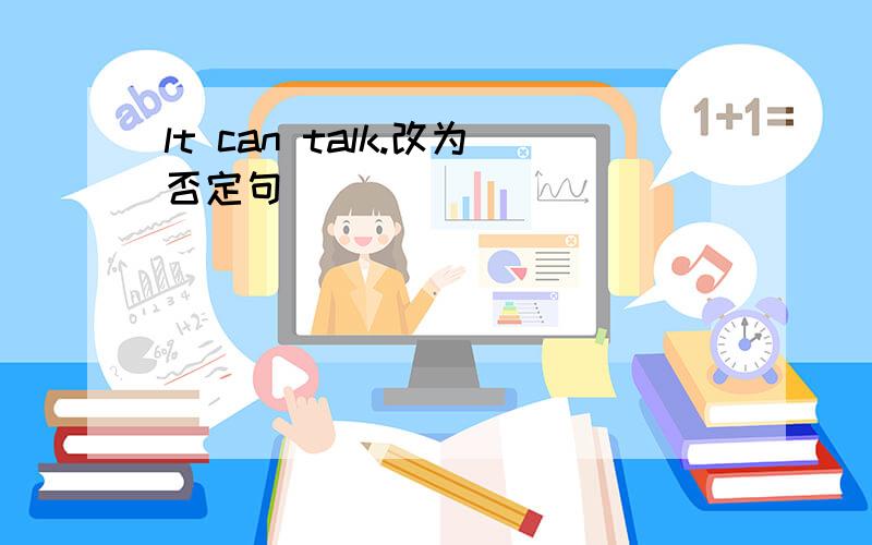 lt can talk.改为否定句