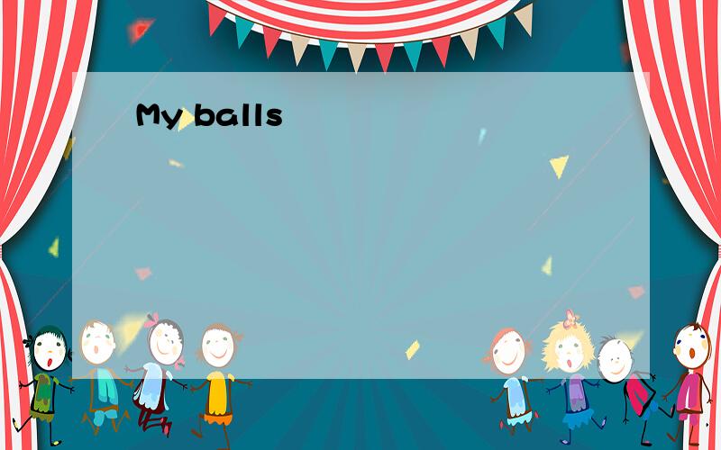 My balls