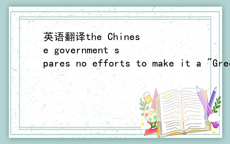 英语翻译the Chinese government spares no efforts to make it a 