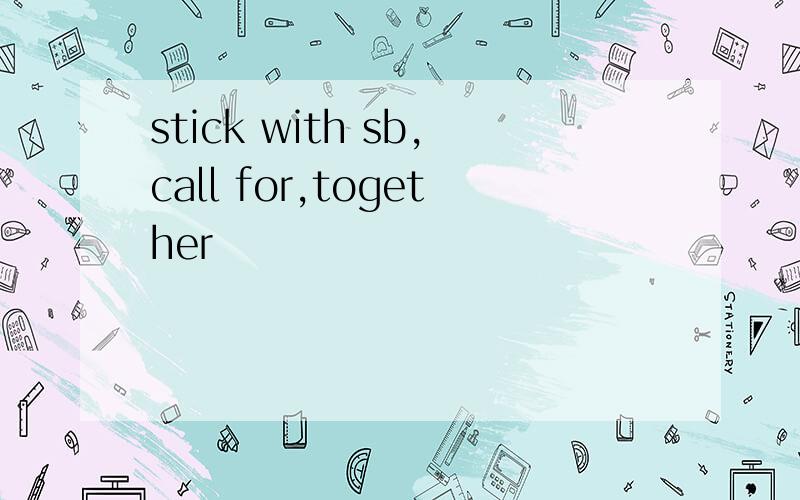 stick with sb,call for,together