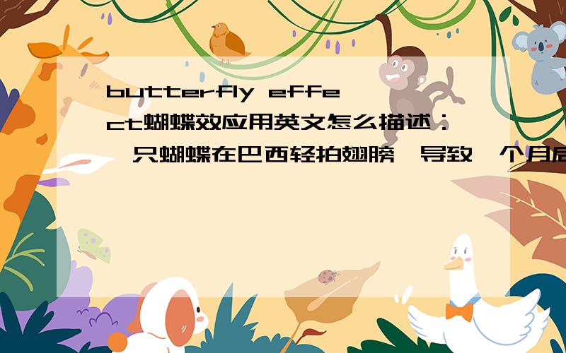 butterfly effect蝴蝶效应用英文怎么描述：一只蝴蝶在巴西轻拍翅膀,导致一个月后德克萨斯州的一场龙卷风.