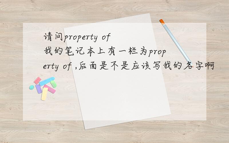 请问property of 我的笔记本上有一栏为property of ,后面是不是应该写我的名字啊