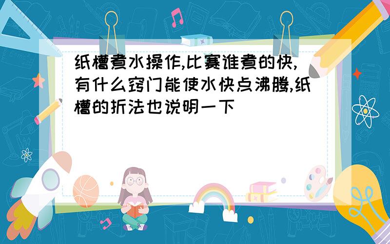 纸槽煮水操作,比赛谁煮的快,有什么窍门能使水快点沸腾,纸槽的折法也说明一下