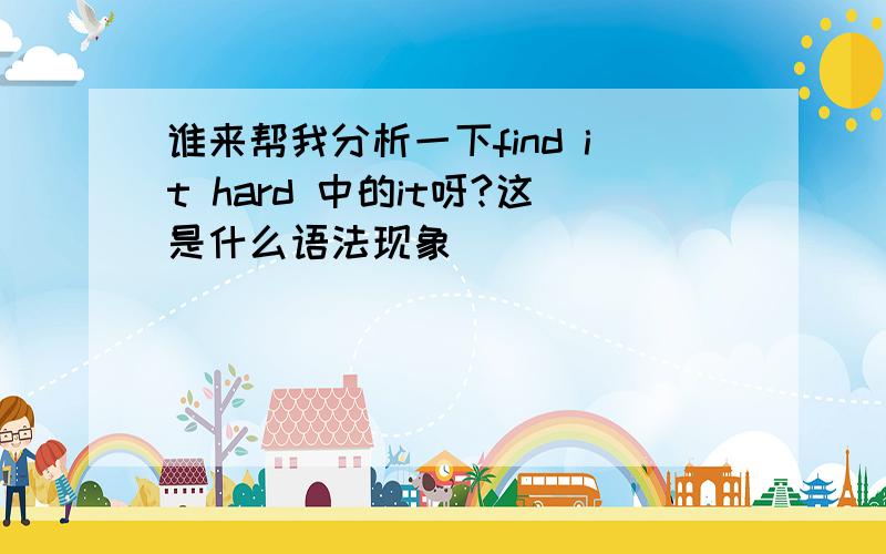 谁来帮我分析一下find it hard 中的it呀?这是什么语法现象