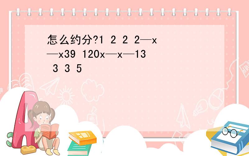 怎么约分?1 2 2 2—x—x39 120x—x—13 3 3 5