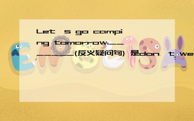 Let's go camping tomorrow._______(反义疑问句) 是don't we?