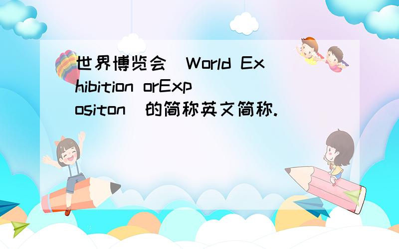 世界博览会（World Exhibition orExpositon）的简称英文简称.