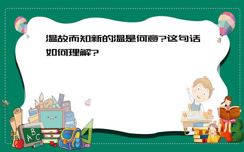 温故而知新的温是何意?这句话如何理解?