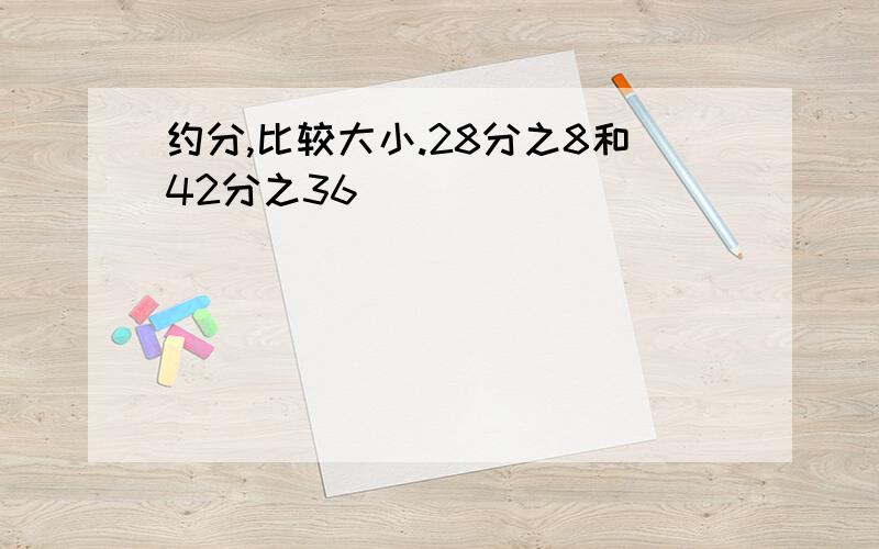 约分,比较大小.28分之8和42分之36