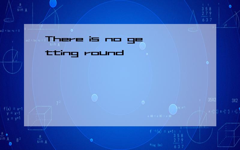 There is no getting round