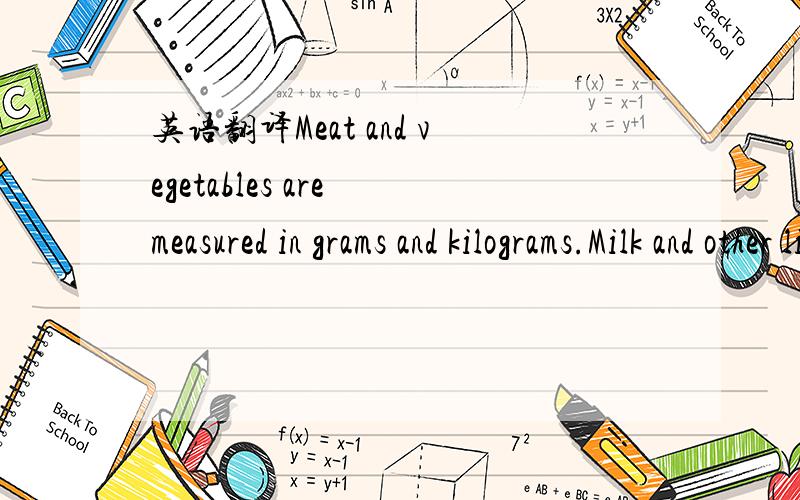 英语翻译Meat and vegetables are measured in grams and kilograms.Milk and other liquid foods are measured in liters or milliliters.These units only measure quantity; they do not measure the value of the food to the body.The unit which measures the