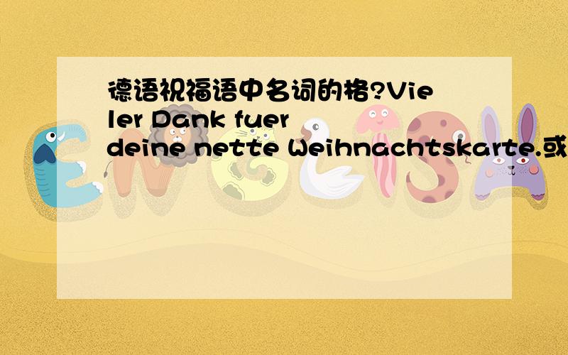 德语祝福语中名词的格?Vieler Dank fuer deine nette Weihnachtskarte.或者是vielen?这里的Dank算是第几格?