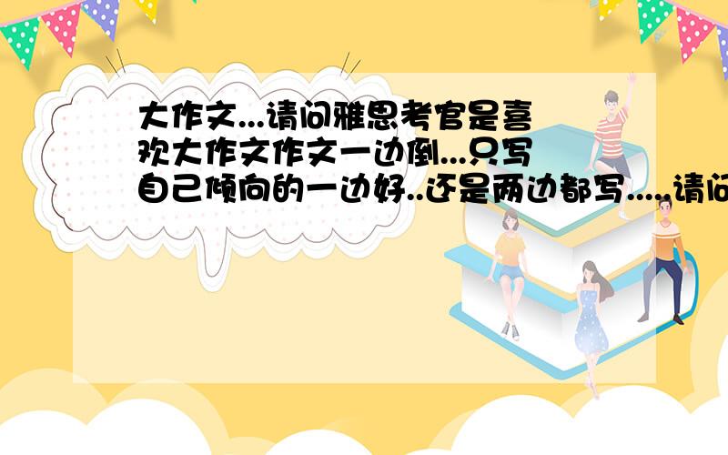 大作文...请问雅思考官是喜欢大作文作文一边倒...只写自己倾向的一边好..还是两边都写.....请问雅思考官是喜欢大作文作文一边倒...只写自己倾向的一边好..还是两边都写但最后还是返回自