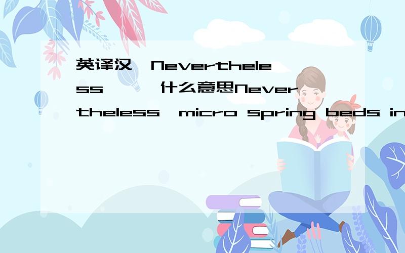 英译汉,Nevertheless、、、什么意思Nevertheless,micro spring beds in combination with on-the-machine assembly allowed aligning microparts within 5 µm and 0.3º.