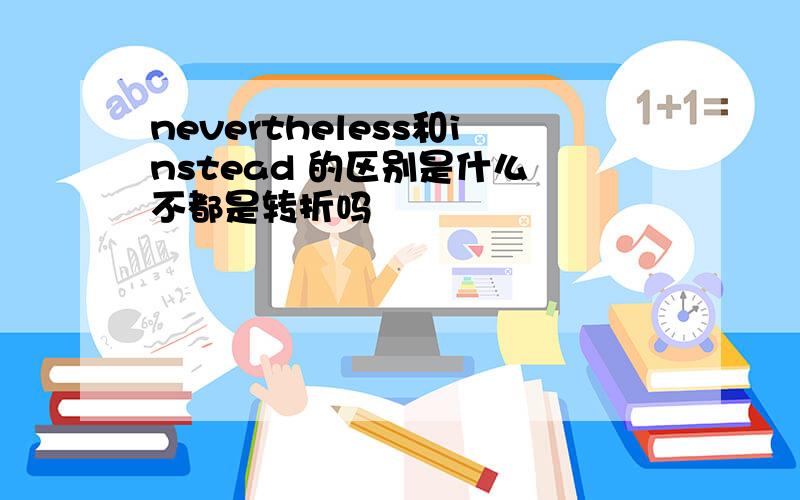 nevertheless和instead 的区别是什么 不都是转折吗