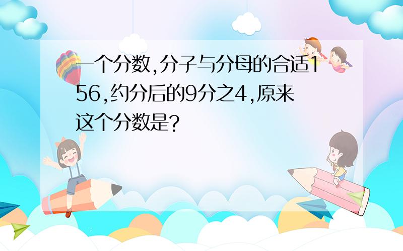 一个分数,分子与分母的合适156,约分后的9分之4,原来这个分数是?