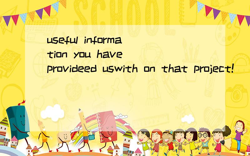 useful information you have provideed uswith on that project!___________useful information you have provided us with on that project!完成这个感叹句