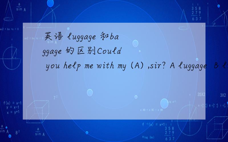 英语 luggage 和baggage 的区别Could you help me with my (A) ,sir? A luggage  B luggages  C two baggage  D baggages1.为什么选了A? 其实他它两个都是一个意思 为什么选了A?2.句中为什么用逗号隔开? 这是为什么?