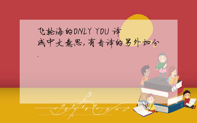 飞轮海的ONLY YOU 译成中文意思,有音译的另外加分.