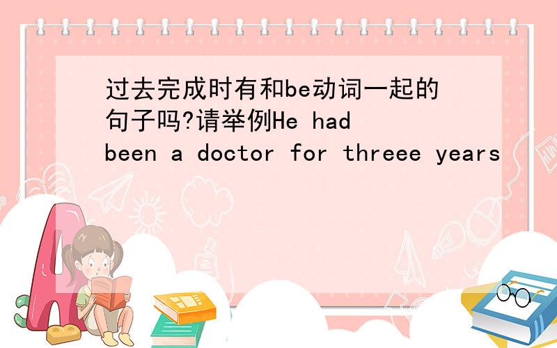 过去完成时有和be动词一起的句子吗?请举例He had been a doctor for threee years