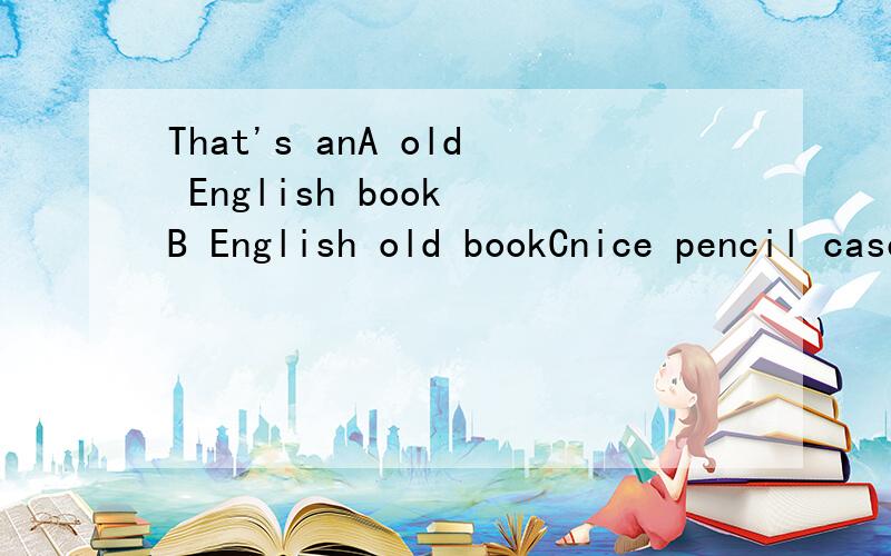 That's anA old English book B English old bookCnice pencil caseD pencil case