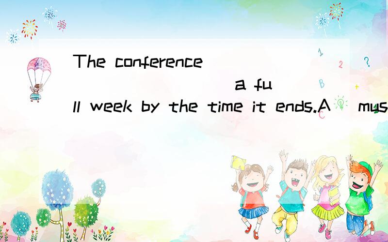 The conference ________ a full week by the time it ends.A) must have lastedB) will have lastedC) would lastD) has lasted